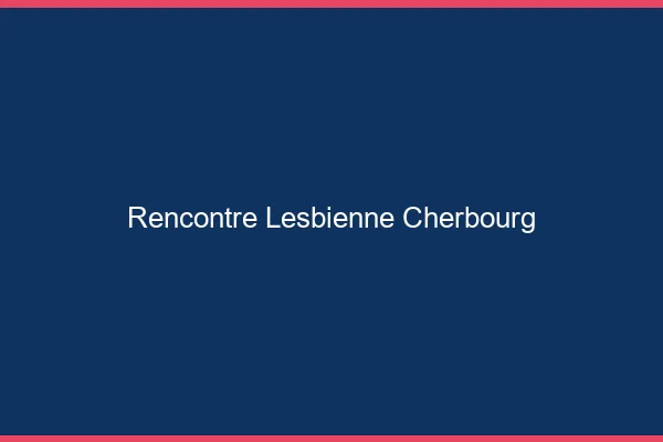 Rencontre lesbienne Cherbourg