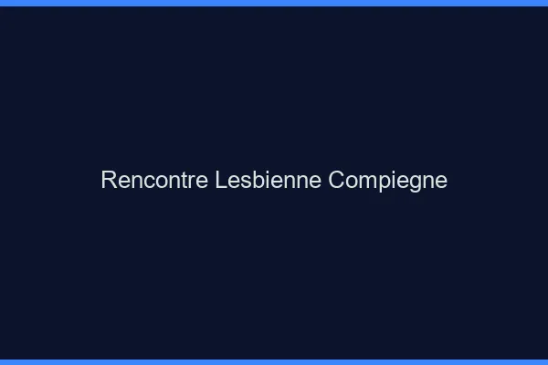 Rencontre lesbienne Compiègne
