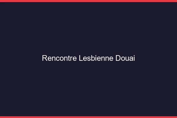 Rencontre lesbienne Douai