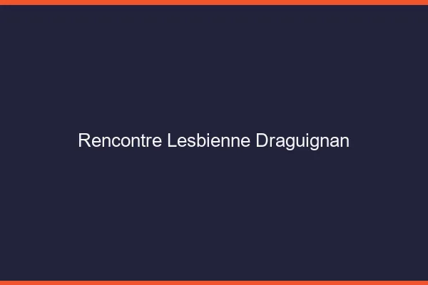 Rencontre lesbienne Draguignan