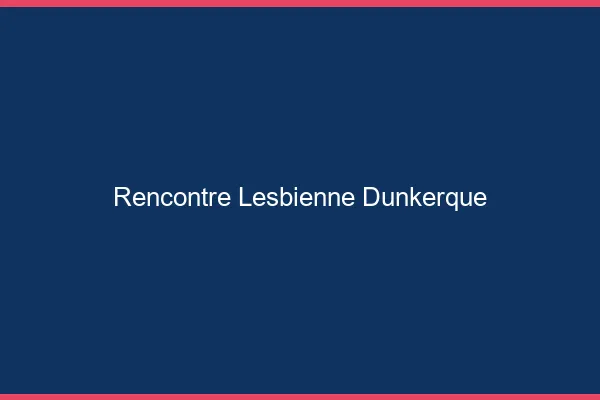 Rencontre lesbienne Dunkerque