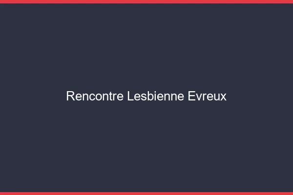 Rencontre lesbienne Évreux