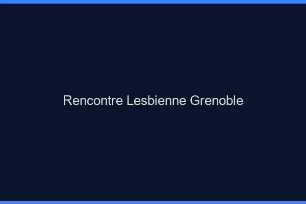 Rencontre lesbienne Grenoble