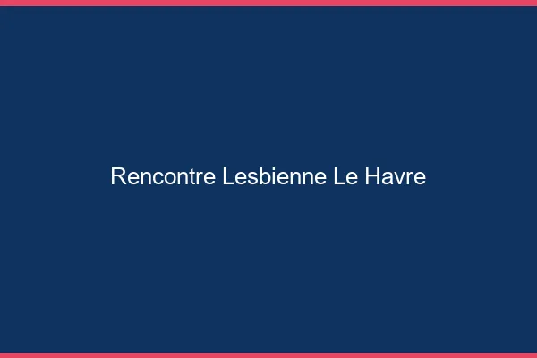 Rencontre lesbienne le havre