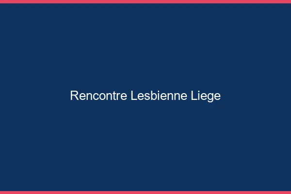 Rencontre lesbienne Liège