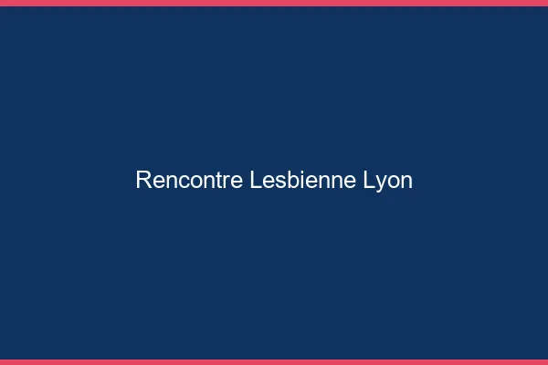 Rencontre lesbienne Lyon
