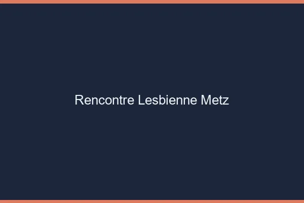 Rencontre lesbienne Metz