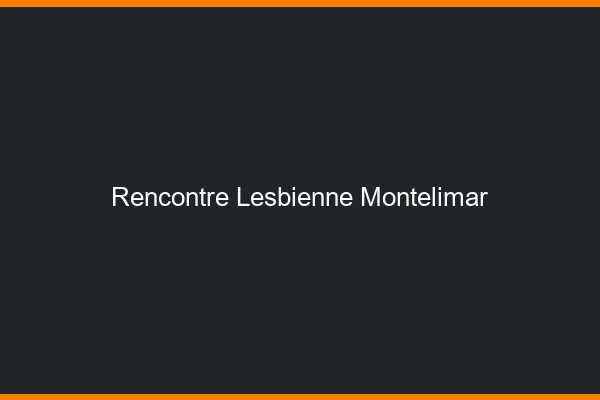 Rencontre lesbienne Montélimar