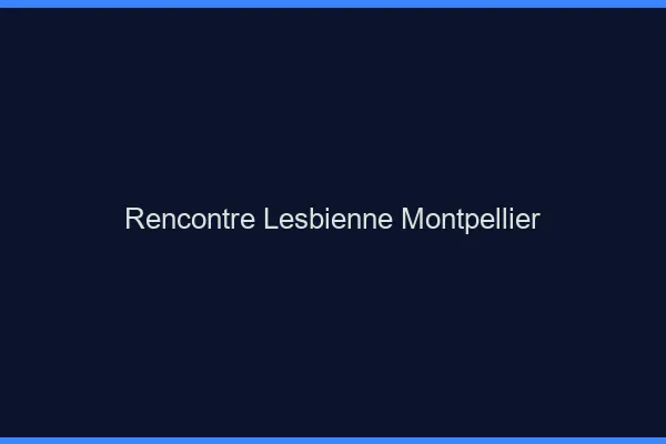 Rencontre lesbienne Montpellier