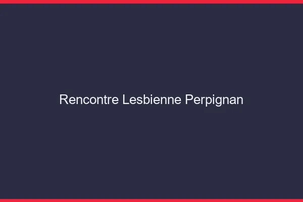 Rencontre lesbienne Perpignan
