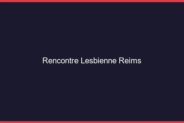 Rencontre lesbienne Reims