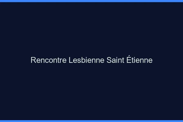 Rencontre lesbienne Saint-Étienne