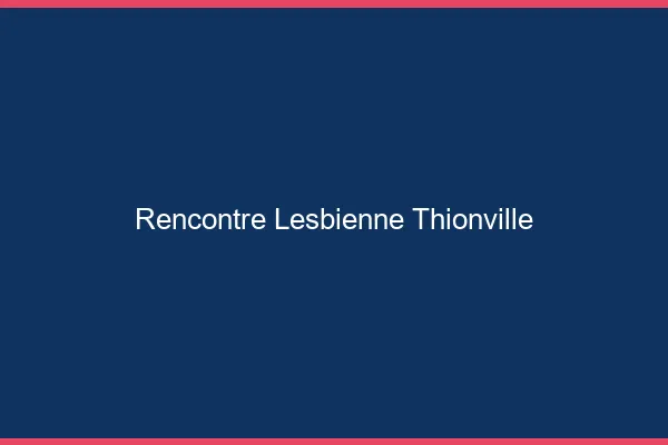 Rencontre lesbienne Thionville