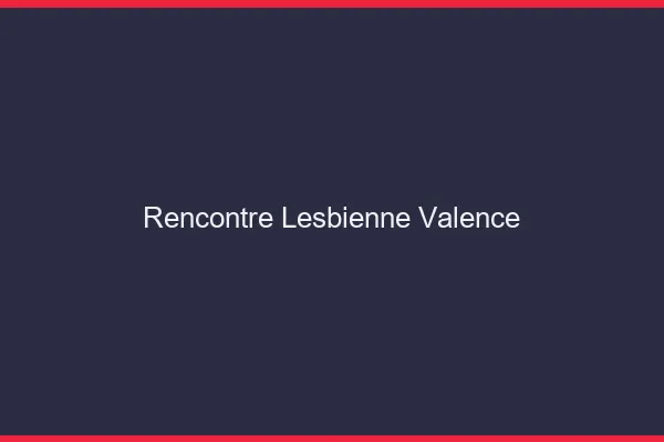 Rencontre lesbienne Valence