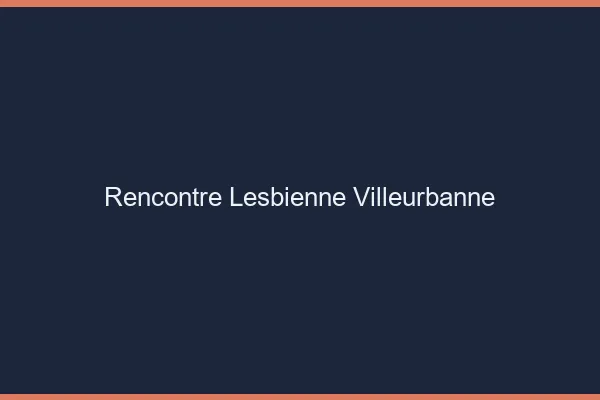 Rencontre lesbienne Villeurbanne