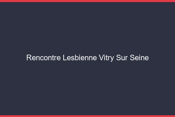 Rencontre lesbienne Vitry-sur-Seine