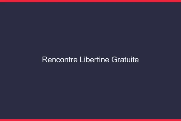 Rencontre libertine gratuite