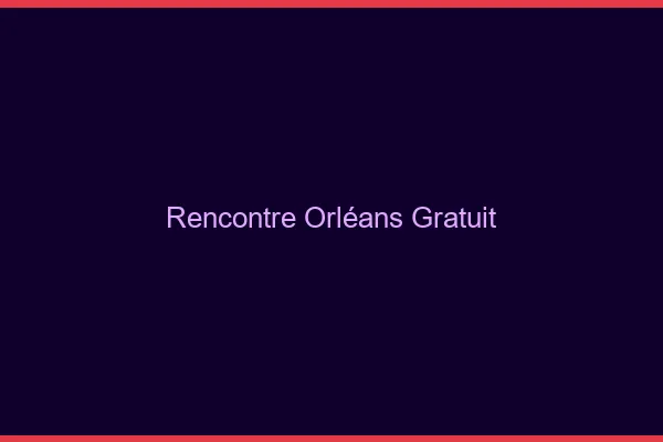 Rencontre Orléans gratuit