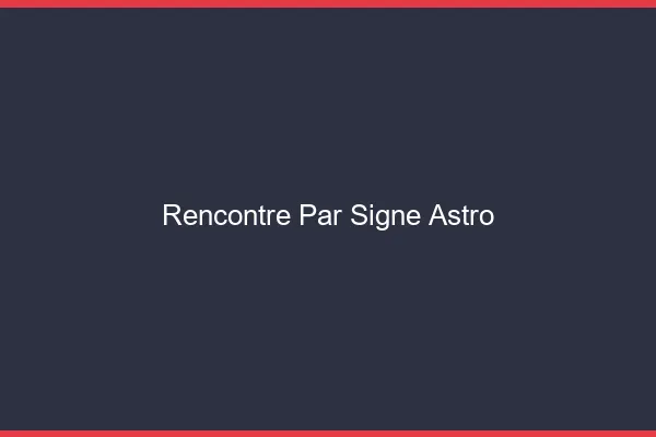 Rencontre par signe astrologique