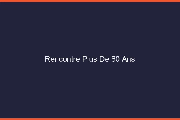 Rencontre plus de 60 ans