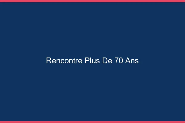 Rencontre plus de 70 ans