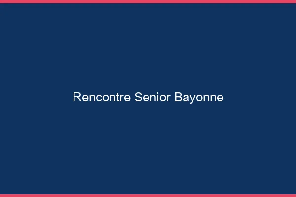 Rencontre senior Bayonne