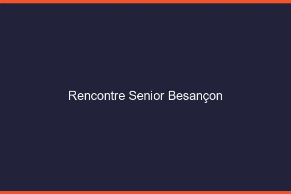 Rencontre senior Besançon