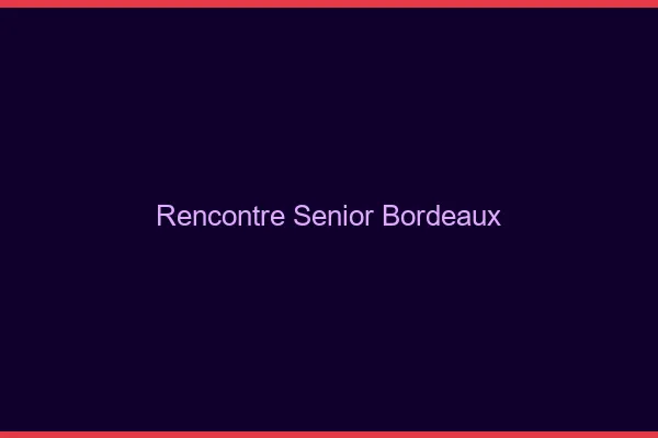Rencontre senior Bordeaux