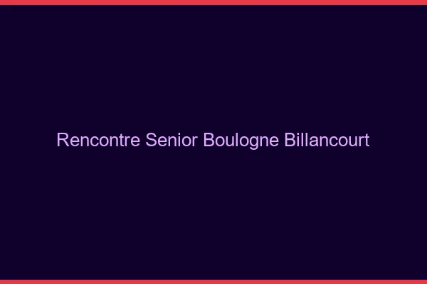 Rencontre senior Boulogne-Billancourt