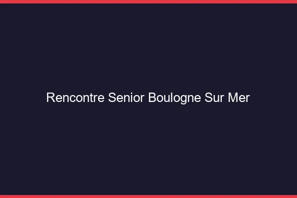 Rencontre senior Boulogne-sur-Mer