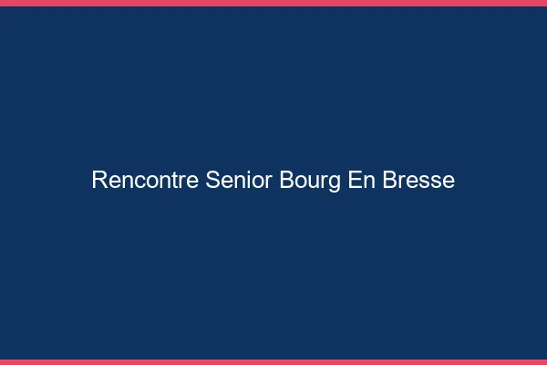 Rencontre senior Bourg-en-Bresse