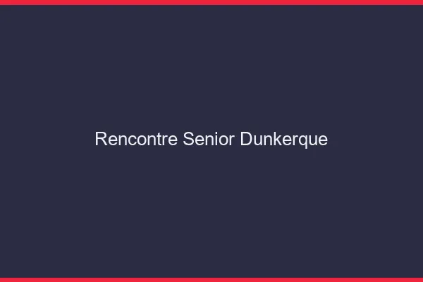 Rencontre senior Dunkerque