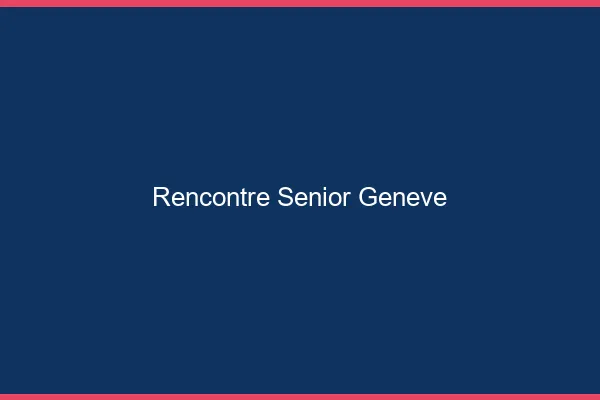 Rencontre senior Genève