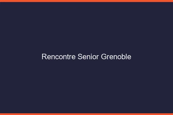 Rencontre senior Grenoble