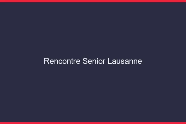 Rencontre senior Lausanne
