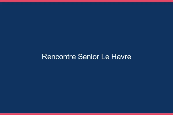Rencontre senior le havre