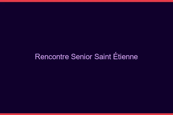 Rencontre senior Saint-Étienne
