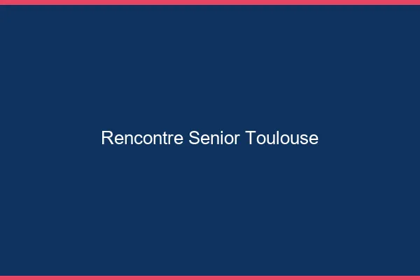 Rencontre senior Toulouse