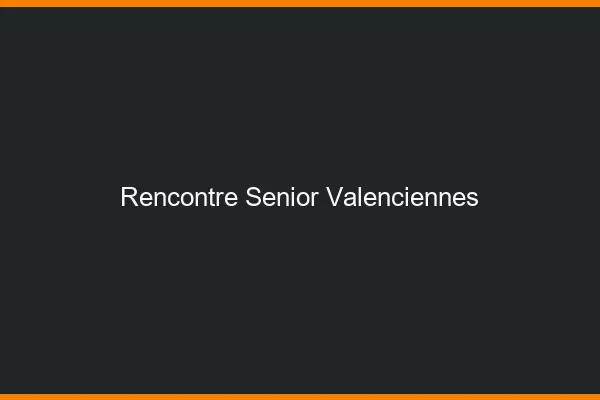 Rencontre senior Valenciennes