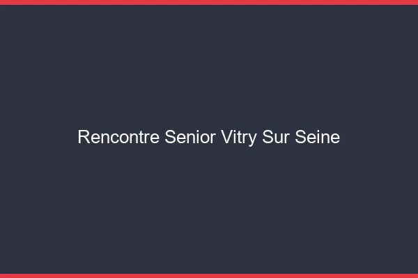 Rencontre senior Vitry-sur-Seine