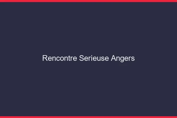 Rencontre sérieuse Angers