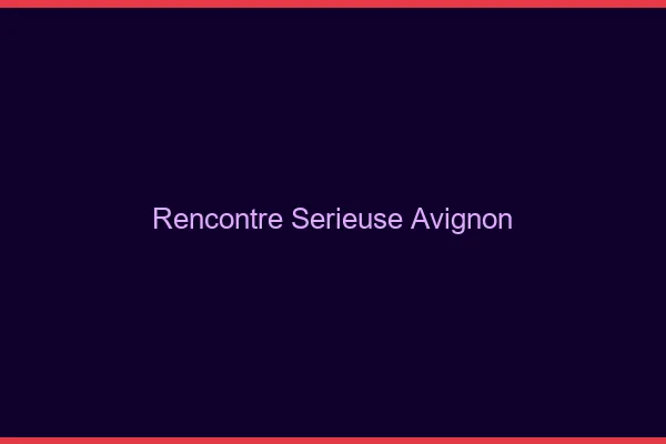 Rencontre sérieuse Avignon