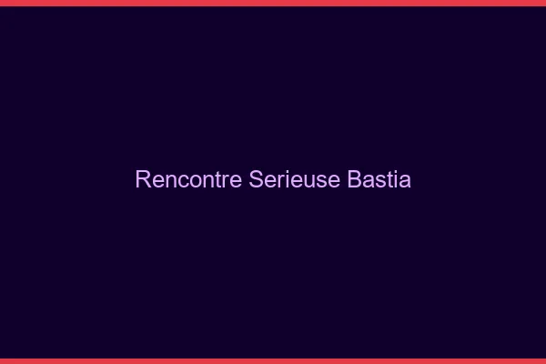 Rencontre sérieuse Bastia