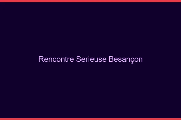 Rencontre sérieuse Besançon