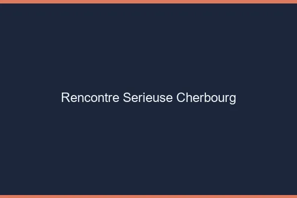 Rencontre sérieuse Cherbourg