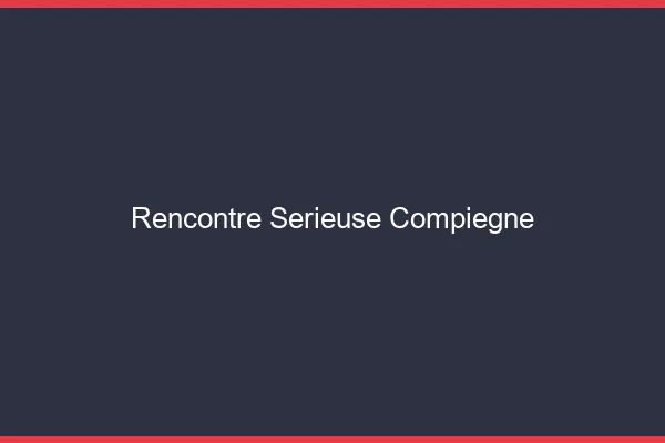 Rencontre sérieuse Compiègne