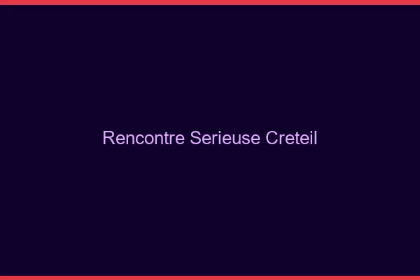 Rencontre sérieuse Créteil