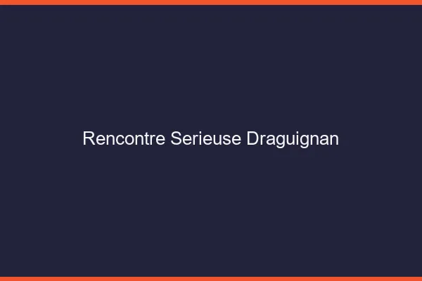 Rencontre sérieuse Draguignan