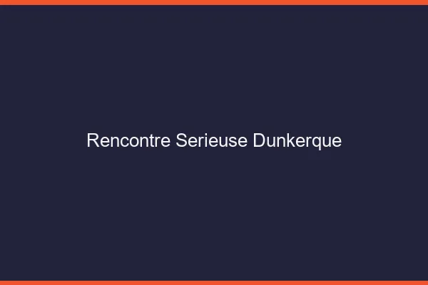 Rencontre sérieuse Dunkerque