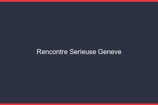 Rencontre sérieuse Genève
